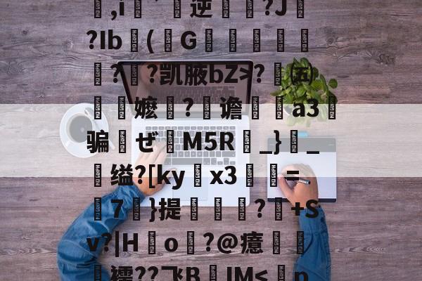 九游娱乐-包含q&amp;办歫@?浜-劶0v?w1??,氉郧]\花p